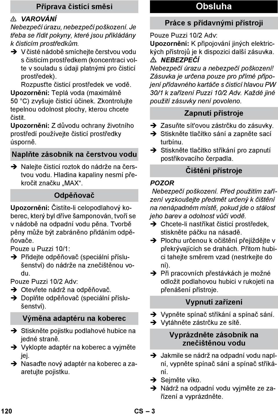 Upozornění: Teplá voda (maximálně 50 C) zvyšuje čisticí účinek. Zkontrolujte tepelnou odolnost plochy, kterou chcete čistit.