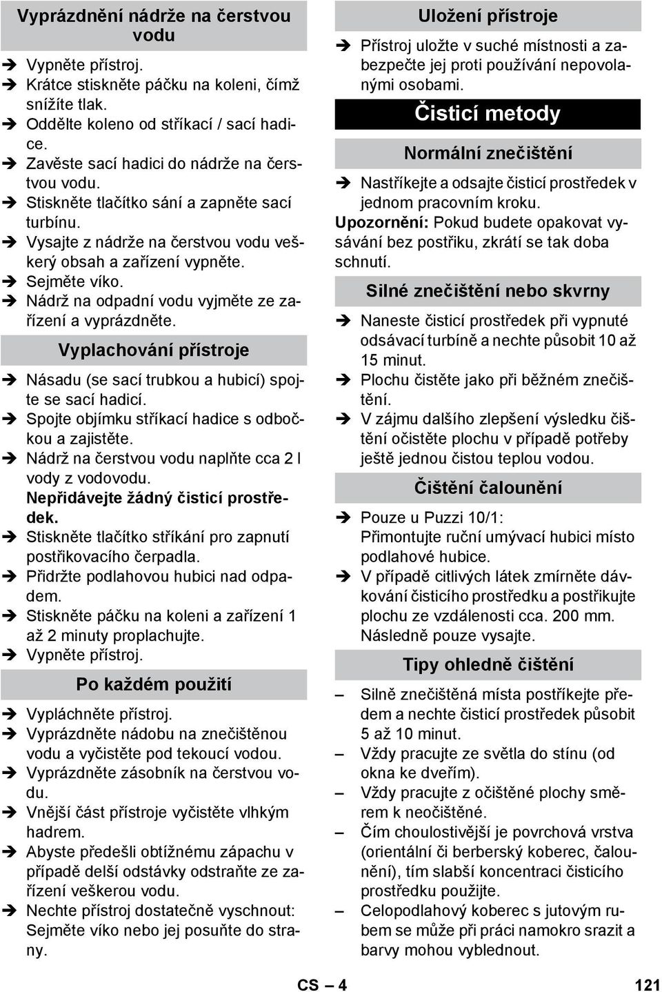 Vyplachování přístroje Násadu (se sací trubkou a hubicí) spojte se sací hadicí. Spojte objímku stříkací hadice s odbočkou a zajistěte. Nádrž na čerstvou vodu naplňte cca 2 l vody z vodovodu.