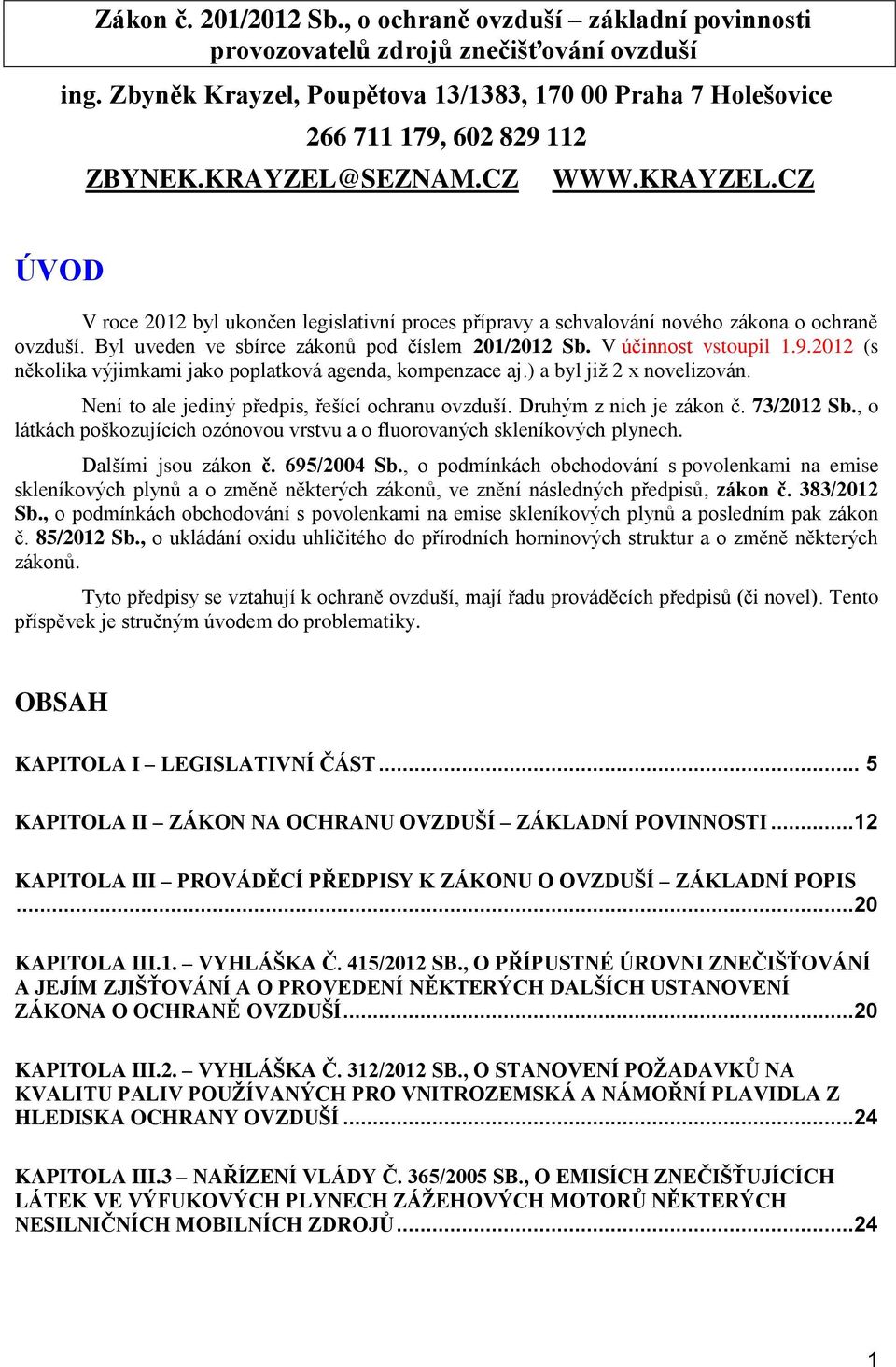 2012 (s něklika výjimkami jak pplatkvá agenda, kmpenzace aj.) a byl již 2 x nvelizván. Není t ale jediný předpis, řešící chranu vzduší. Druhým z nich je zákn č. 73/2012 Sb.