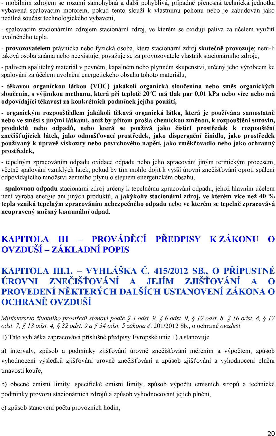 není-li takvá sba známa neb neexistuje, pvažuje se za prvzvatele vlastník stacinárníh zdrje, - palivem spalitelný materiál v pevném, kapalném neb plynném skupenství, určený jeh výrbcem ke spalvání za