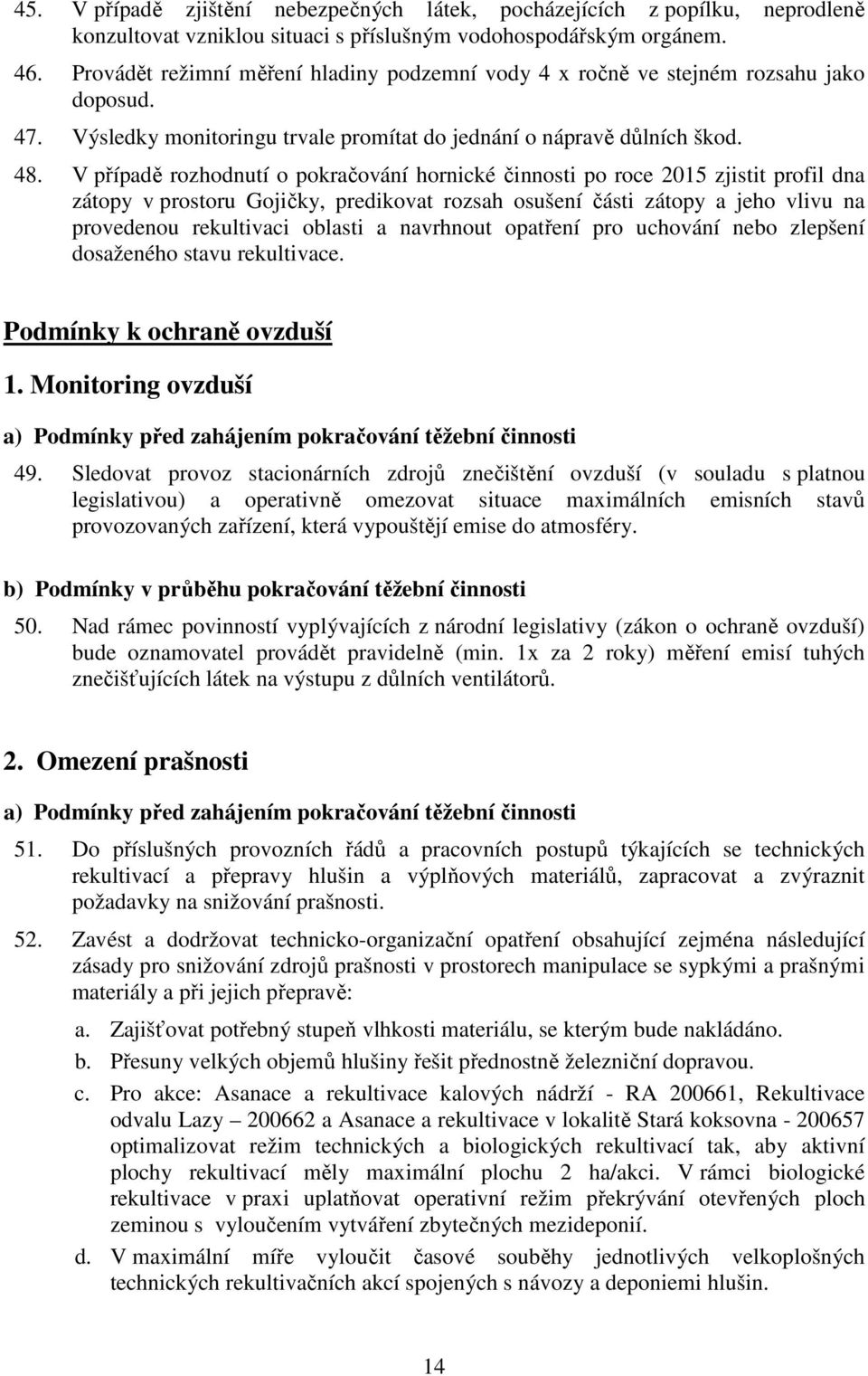 V případě rozhodnutí o pokračování hornické činnosti po roce 2015 zjistit profil dna zátopy v prostoru Gojičky, predikovat rozsah osušení části zátopy a jeho vlivu na provedenou rekultivaci oblasti a