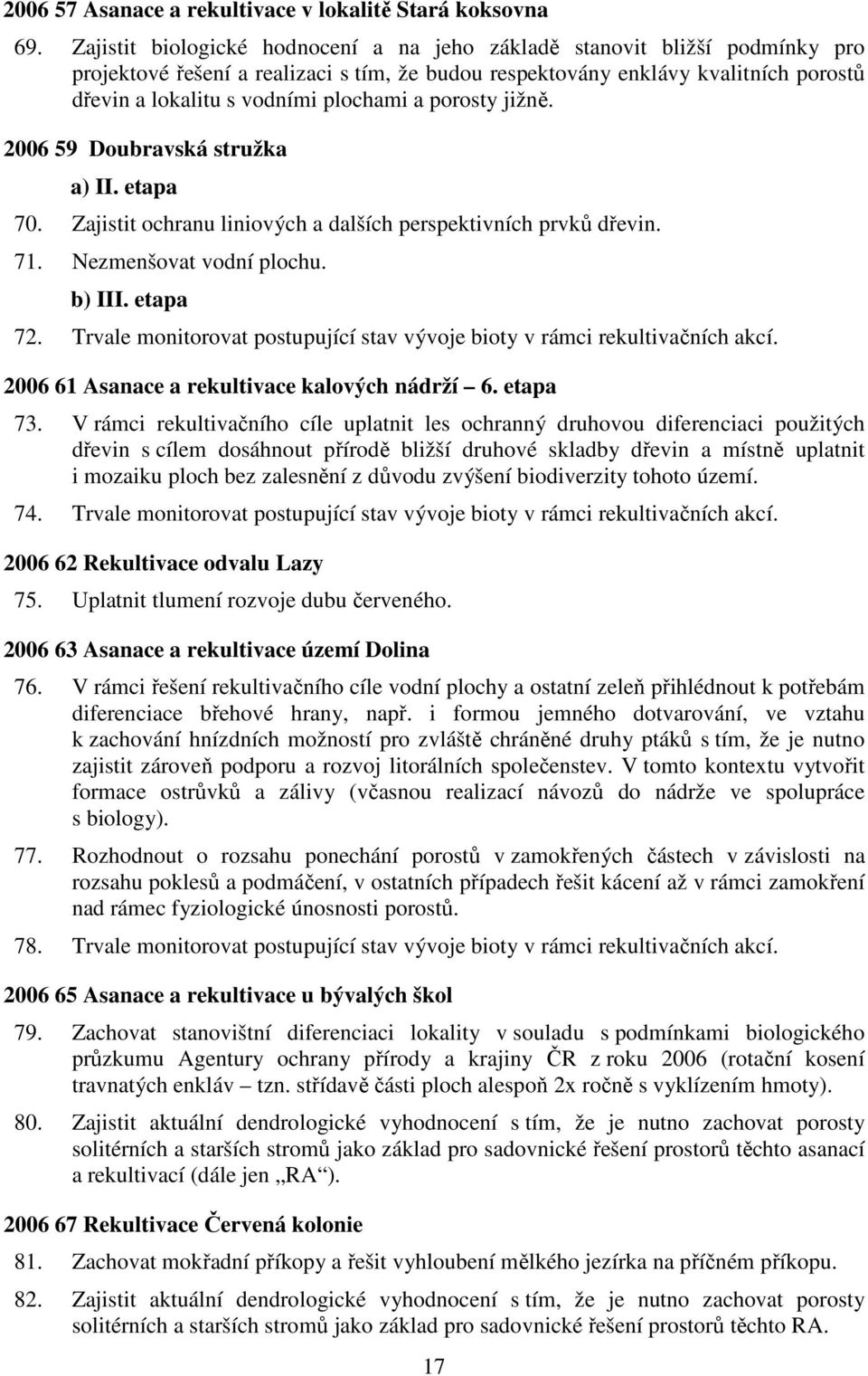 a porosty jižně. 2006 59 Doubravská stružka a) II. etapa 70. Zajistit ochranu liniových a dalších perspektivních prvků dřevin. 71. Nezmenšovat vodní plochu. b) III. etapa 72.