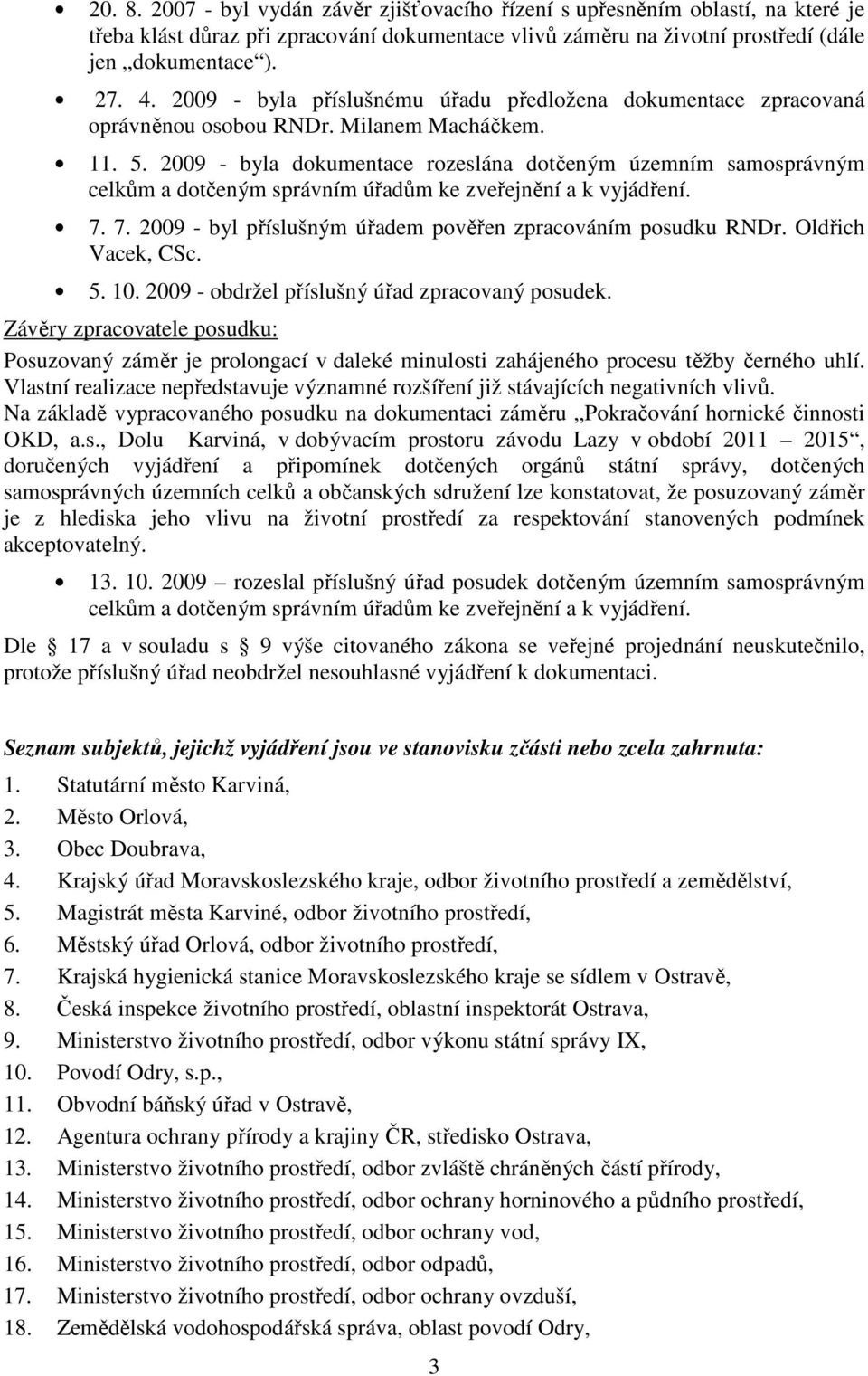 2009 - byla dokumentace rozeslána dotčeným územním samosprávným celkům a dotčeným správním úřadům ke zveřejnění a k vyjádření. 7. 7. 2009 - byl příslušným úřadem pověřen zpracováním posudku RNDr.