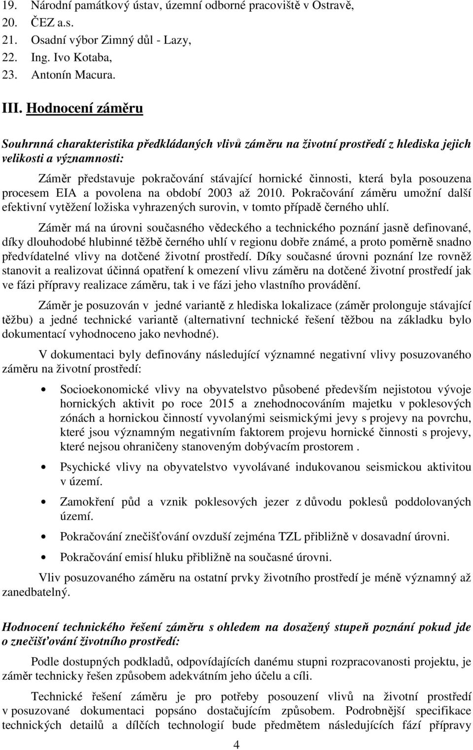 byla posouzena procesem EIA a povolena na období 2003 až 2010. Pokračování záměru umožní další efektivní vytěžení ložiska vyhrazených surovin, v tomto případě černého uhlí.