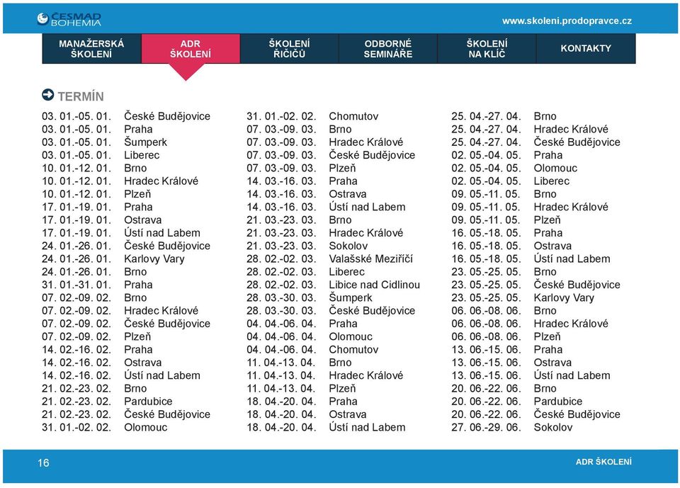 02.-09. 02. České Budějovice 07. 02.-09. 02. Plzeň 14. 02.-16. 02. Praha 14. 02.-16. 02. Ostrava 14. 02.-16. 02. Ústí nad Labem 21. 02.-23. 02. Brno 21. 02.-23. 02. Pardubice 21. 02.-23. 02. České Budějovice 31.