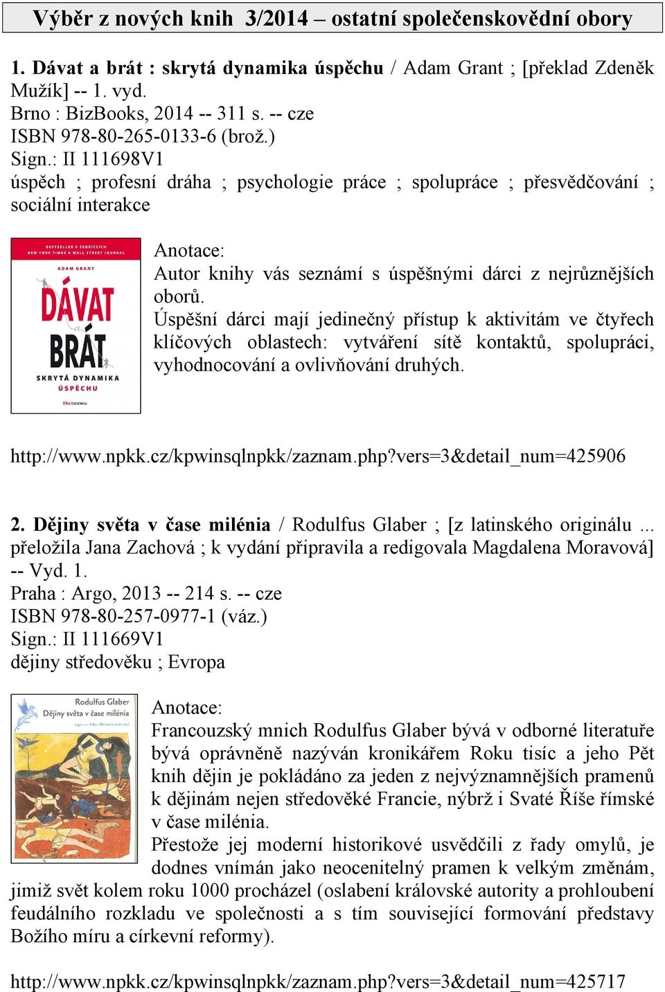 : II 111698V1 úspěch ; profesní dráha ; psychologie práce ; spolupráce ; přesvědčování ; sociální interakce Autor knihy vás seznámí s úspěšnými dárci z nejrůznějších oborů.