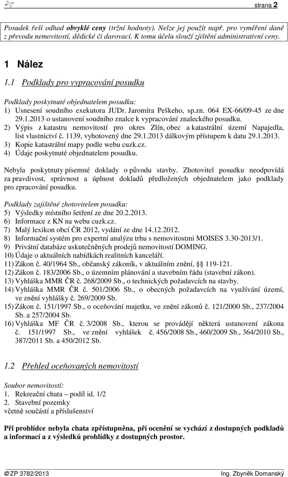 2) Výpis z katastru nemovitostí pro okres Zlín, obec a katastrální území Napajedla, list vlastnictví č. 1139, vyhotovený dne 29.1.2013 dálkovým přístupem k datu 29.1.2013. 3) Kopie katastrální mapy podle webu cuzk.