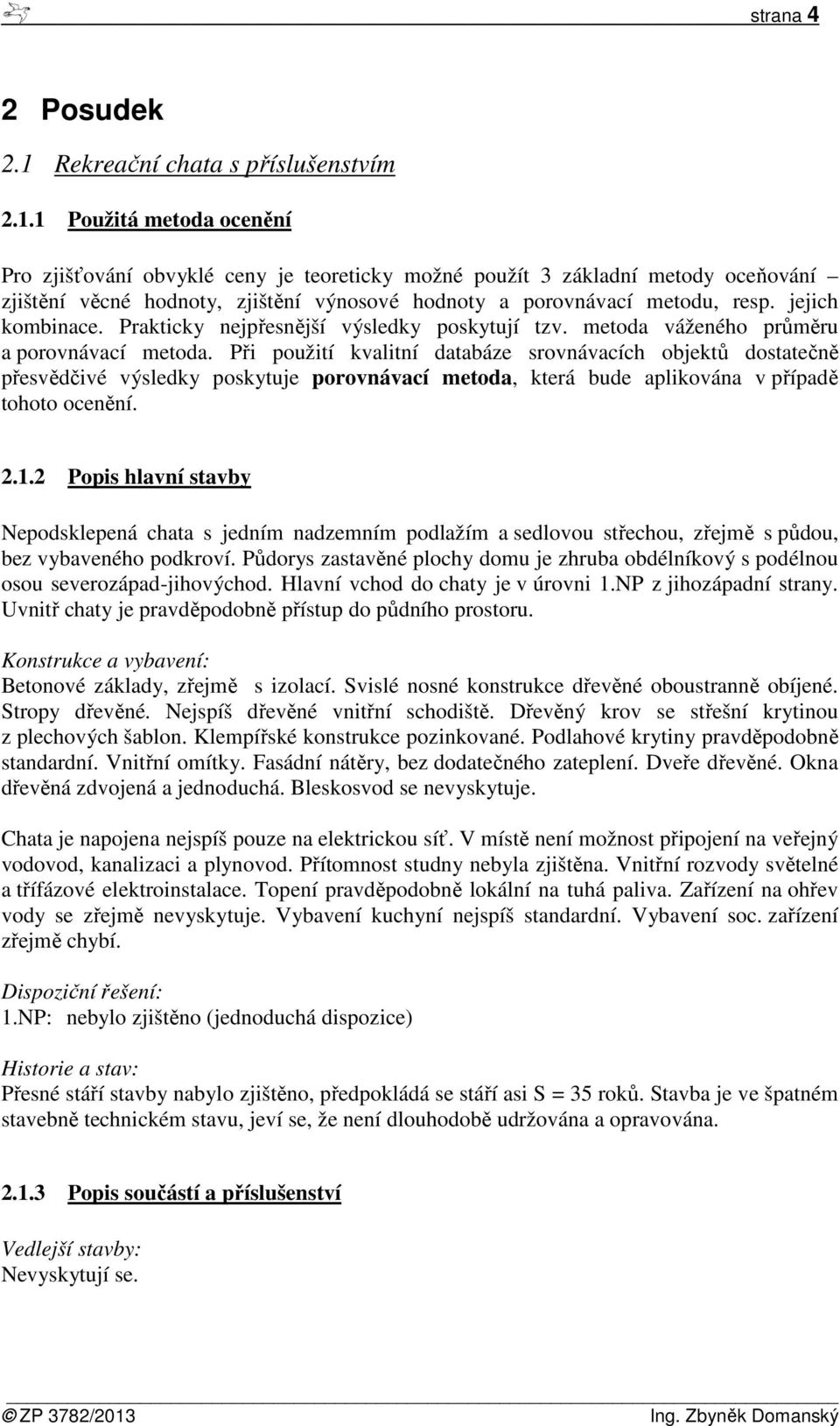 1 Použitá metoda ocenění Pro zjišťování obvyklé ceny je teoreticky možné použít 3 základní metody oceňování zjištění věcné hodnoty, zjištění výnosové hodnoty a porovnávací metodu, resp.