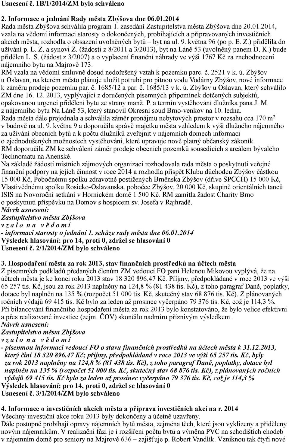 (žádost z 3/2007) a o vyplacení finanční náhrady ve výši 1767 Kč za znehodnocení nájemního bytu na Majrově 173. RM vzala na vědomí smluvně dosud nedořešený vztah k pozemku parc. č. 2521 v k. ú.