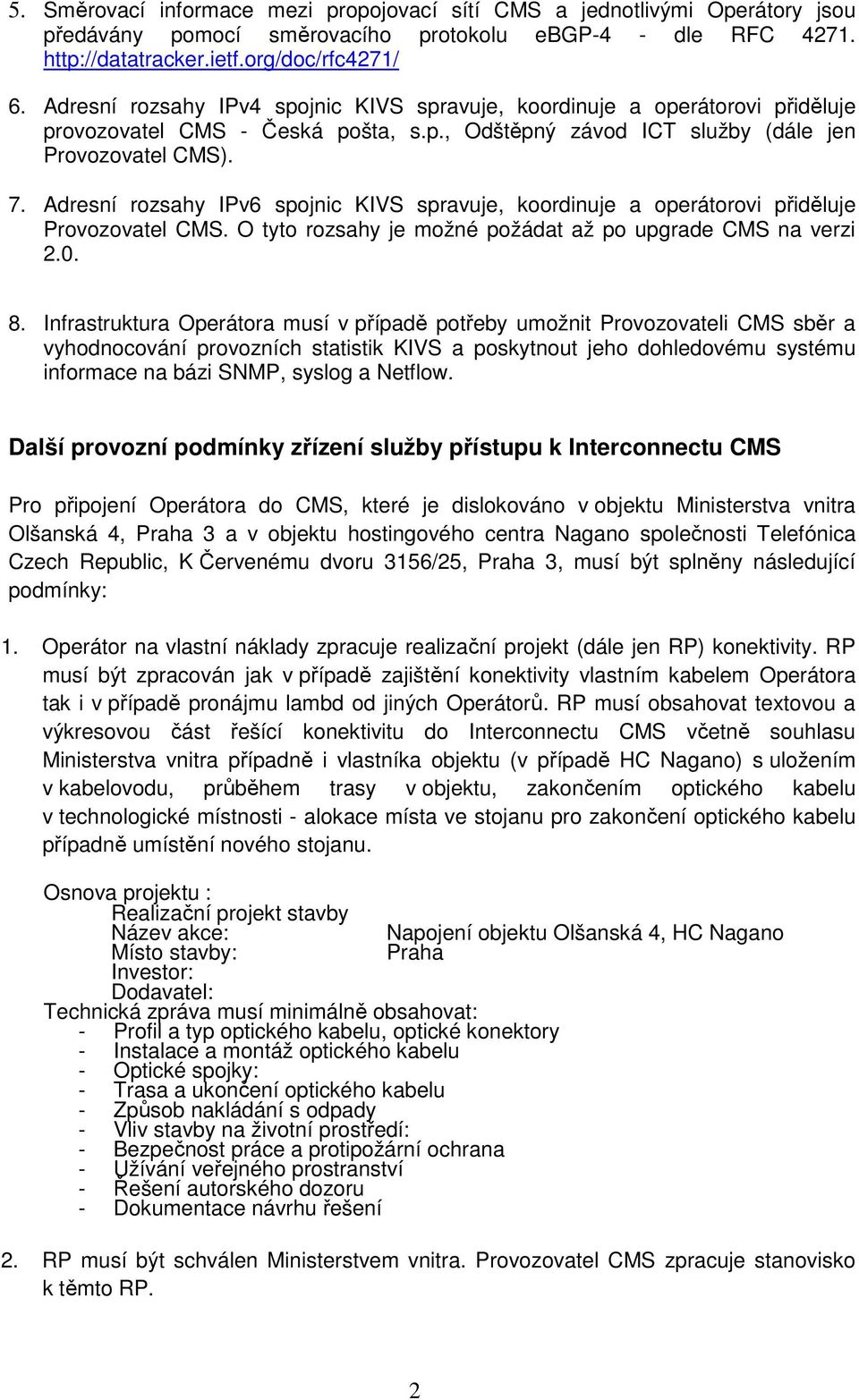 Adresní rozsahy IPv6 spojnic KIVS spravuje, koordinuje a operátorovi přiděluje Provozovatel CMS. O tyto rozsahy je možné požádat až po upgrade CMS na verzi 2.0. 8.