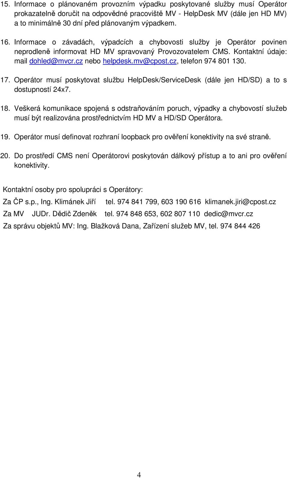 mv@cpost.cz, telefon 974 801 130. 17. Operátor musí poskytovat službu HelpDesk/ServiceDesk (dále jen HD/SD) a to s dostupností 24x7. 18.