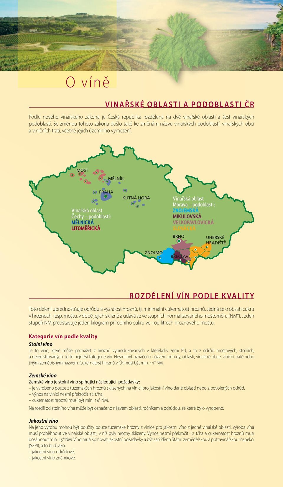 ROZDĚLENÍ VÍN PODLE KVALITY Toto dělení upřednostňuje odrůdu a vyzrálost hroznů, tj. minimální cukernatost hroznů. Jedná se o obsah cukru v hroznech, resp.