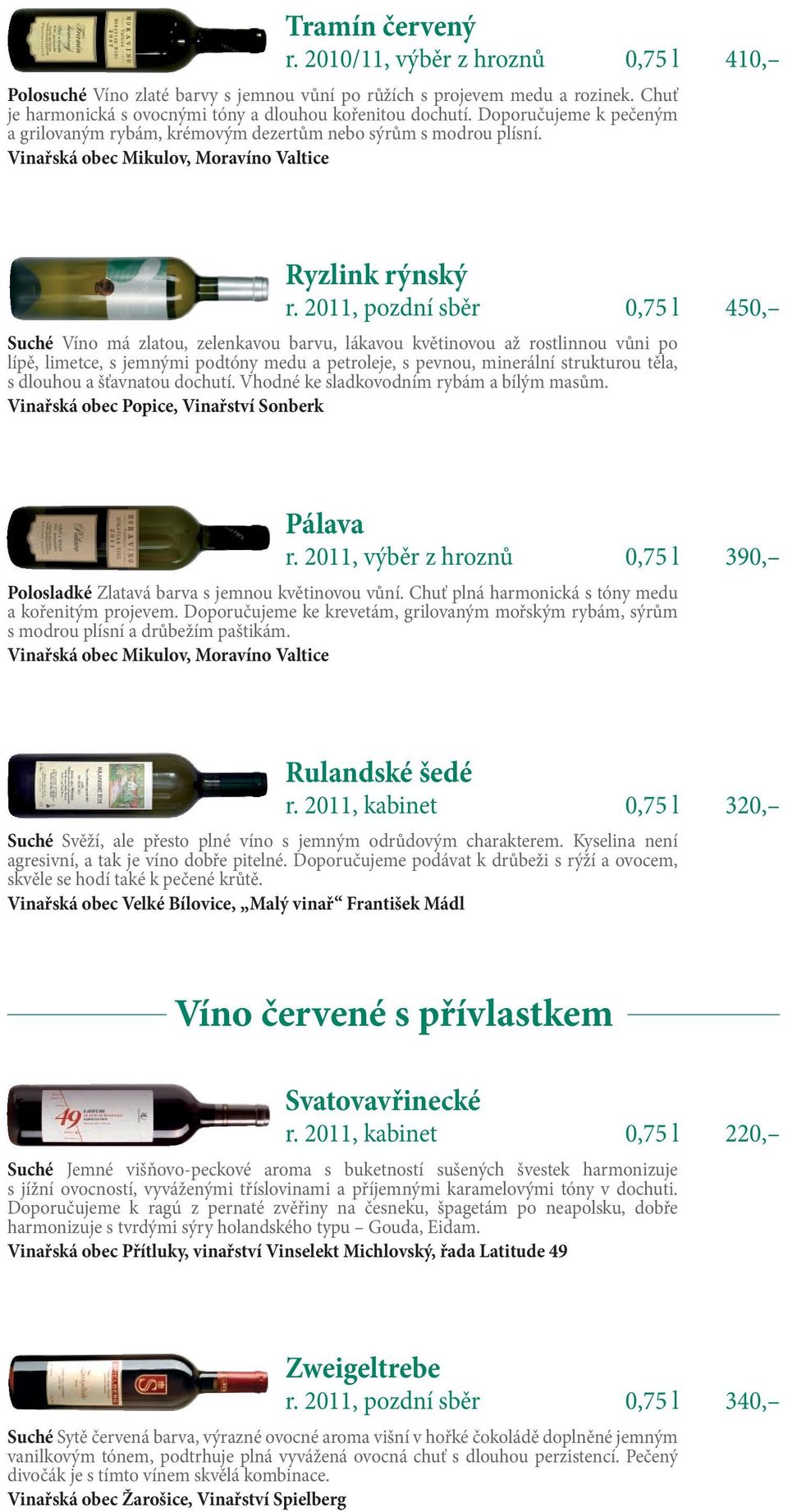 2011, pozdní sběr 0,75 l 450, Suché Víno má zlatou, zelenkavou barvu, lákavou květinovou až rostlinnou vůni po lípě, limetce, s jemnými podtóny medu a petroleje, s pevnou, minerální strukturou těla,