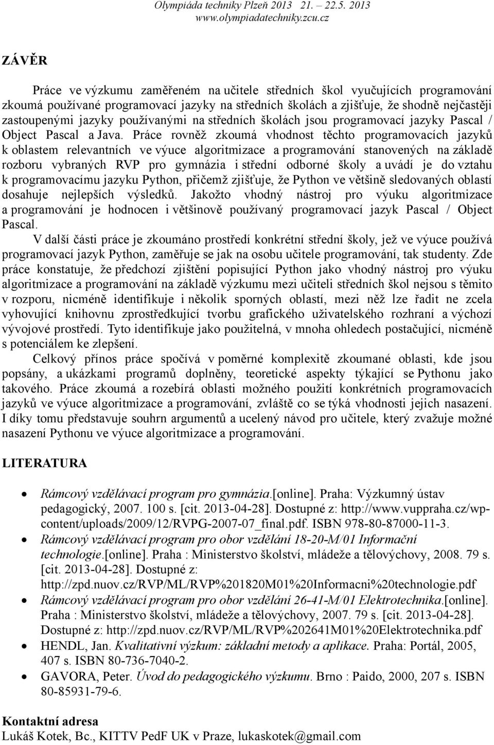 Práce rovněž zkoumá vhodnost těchto programovacích jazyků k oblastem relevantních ve výuce algoritmizace a programování stanovených na základě rozboru vybraných RVP pro gymnázia i střední odborné