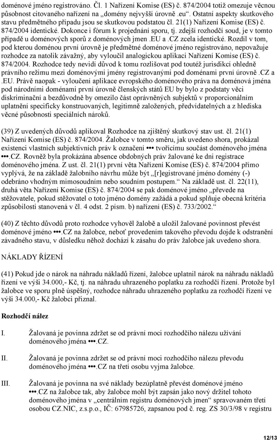 zdejší rozhodčí soud, je v tomto případě u doménových sporů z doménových jmen.eu a.cz zcela identické.