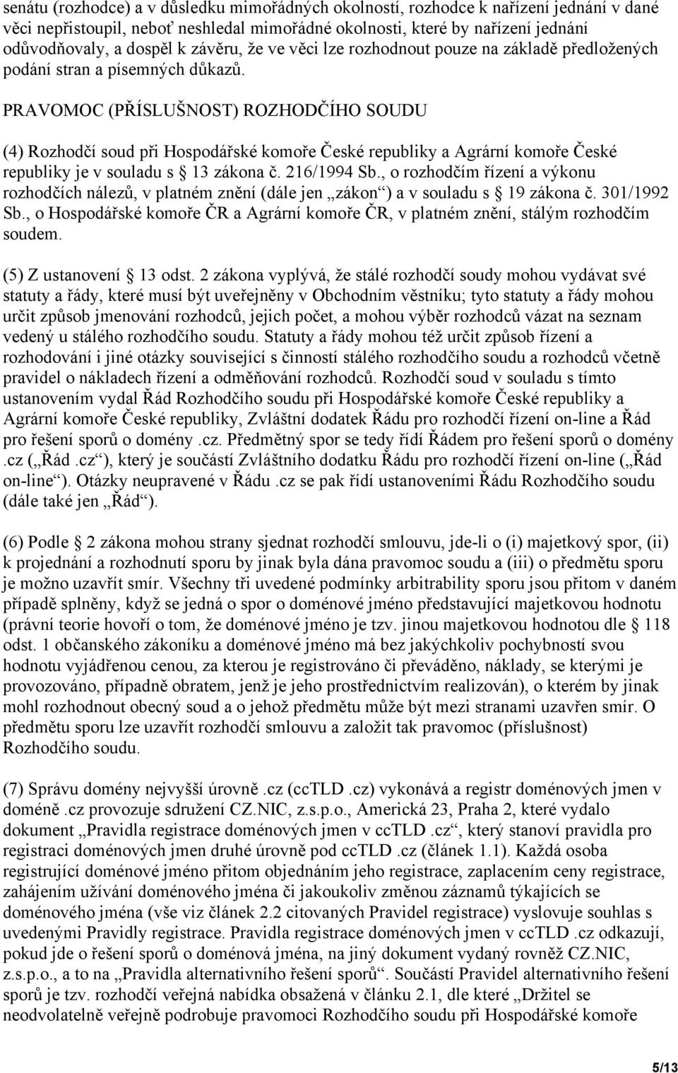 PRAVOMOC (PŘÍSLUŠNOST) ROZHODČÍHO SOUDU (4) Rozhodčí soud při Hospodářské komoře České republiky a Agrární komoře České republiky je v souladu s 13 zákona č. 216/1994 Sb.