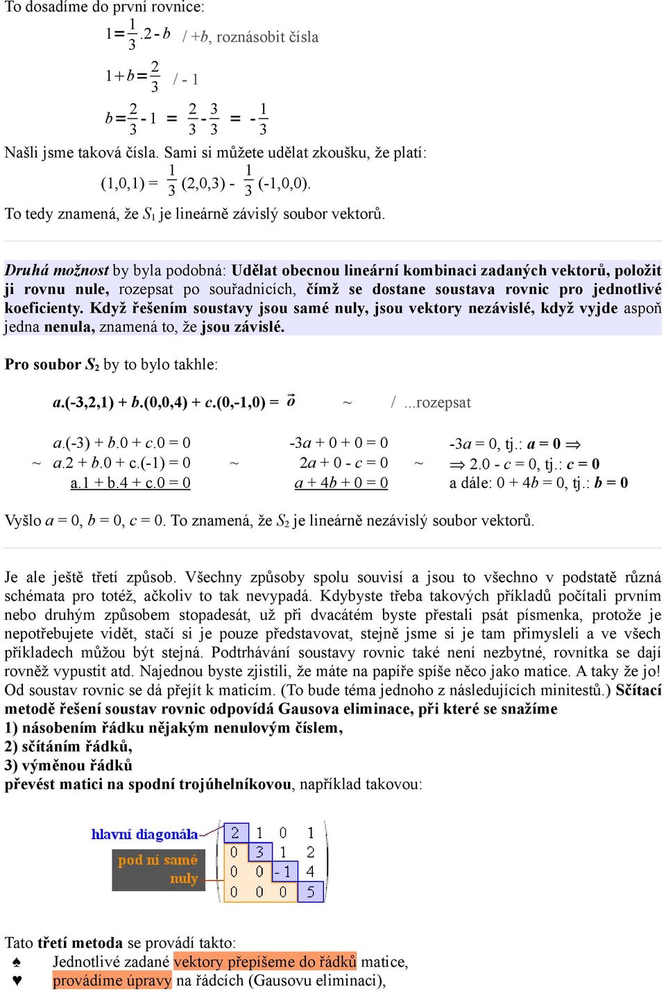 Druhá možnost by byla podobná: Udělat obecnou lineární kombinaci zadaných vektorů, položit ji rovnu nule, rozepsat po souřadnicích, čímž se dostane soustava rovnic pro jednotlivé koeficienty.