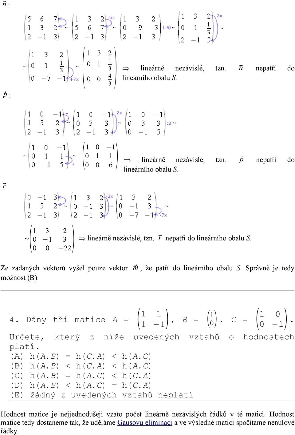 Dány tři matice A = 1 1 1 1, B = 1 0, C = 1 0 0 1. Určete, který z níže uvedených vztahů o hodnostech platí. (A) h(a.b) = h(c.a) < h(a.c) (B) h(a.b) < h(c.a) < h(a.c) (C) h(a.b) = h(a.c) < h(c.