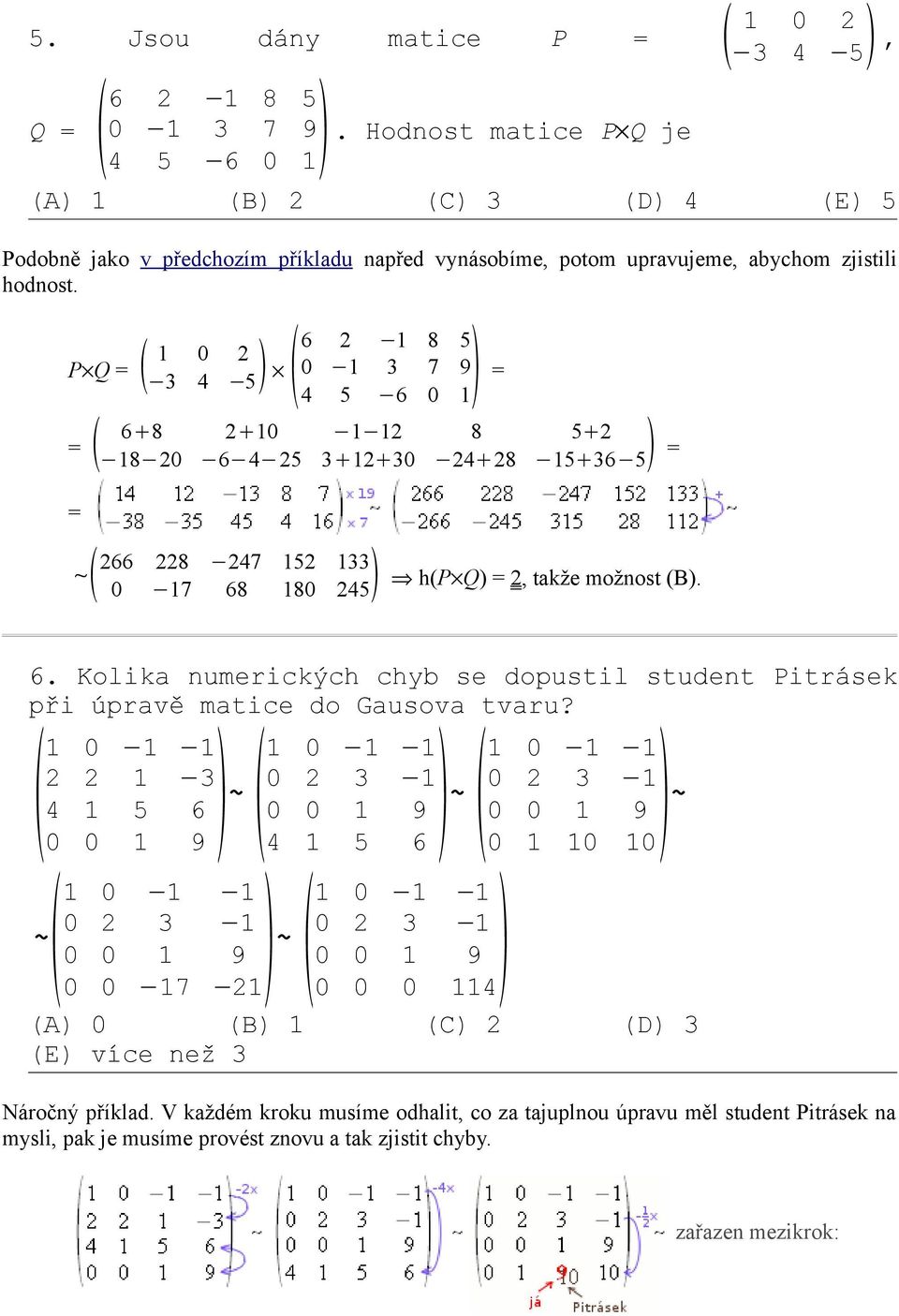 P Q = 1 0 2 3 4 5 6 2 1 8 5 1 0 1 3 7 9 = 4 5 6 0 = 68 210 1 12 8 52 18 20 6 4 25 31230 2428 1536 5 = = 266 228 247 152 133 ~ 0 17 68 180 245 h(p Q) = 2, takže možnost (B). 6. Kolika numerických chyb se dopustil student Pitrásek při úpravě matice do Gausova tvaru?