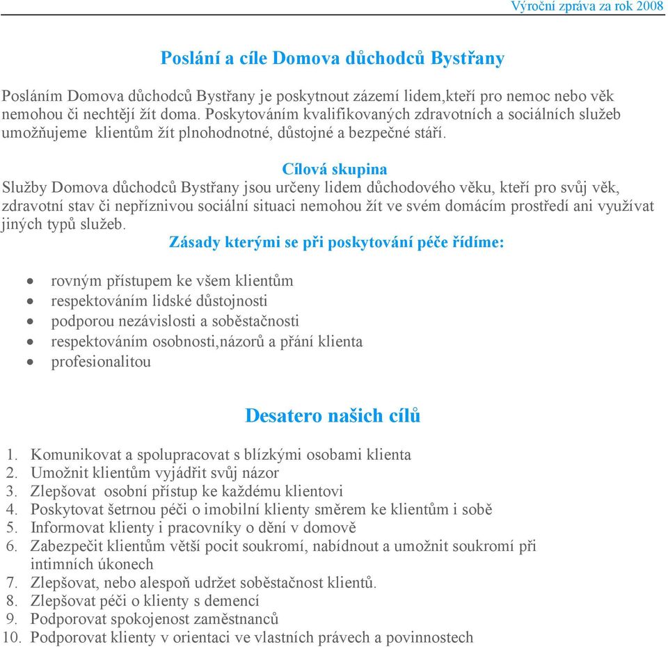 Cílová skupina Služby Domova důchodců Bystřany jsou určeny lidem důchodového věku, kteří pro svůj věk, zdravotní stav či nepříznivou sociální situaci nemohou žít ve svém domácím prostředí ani