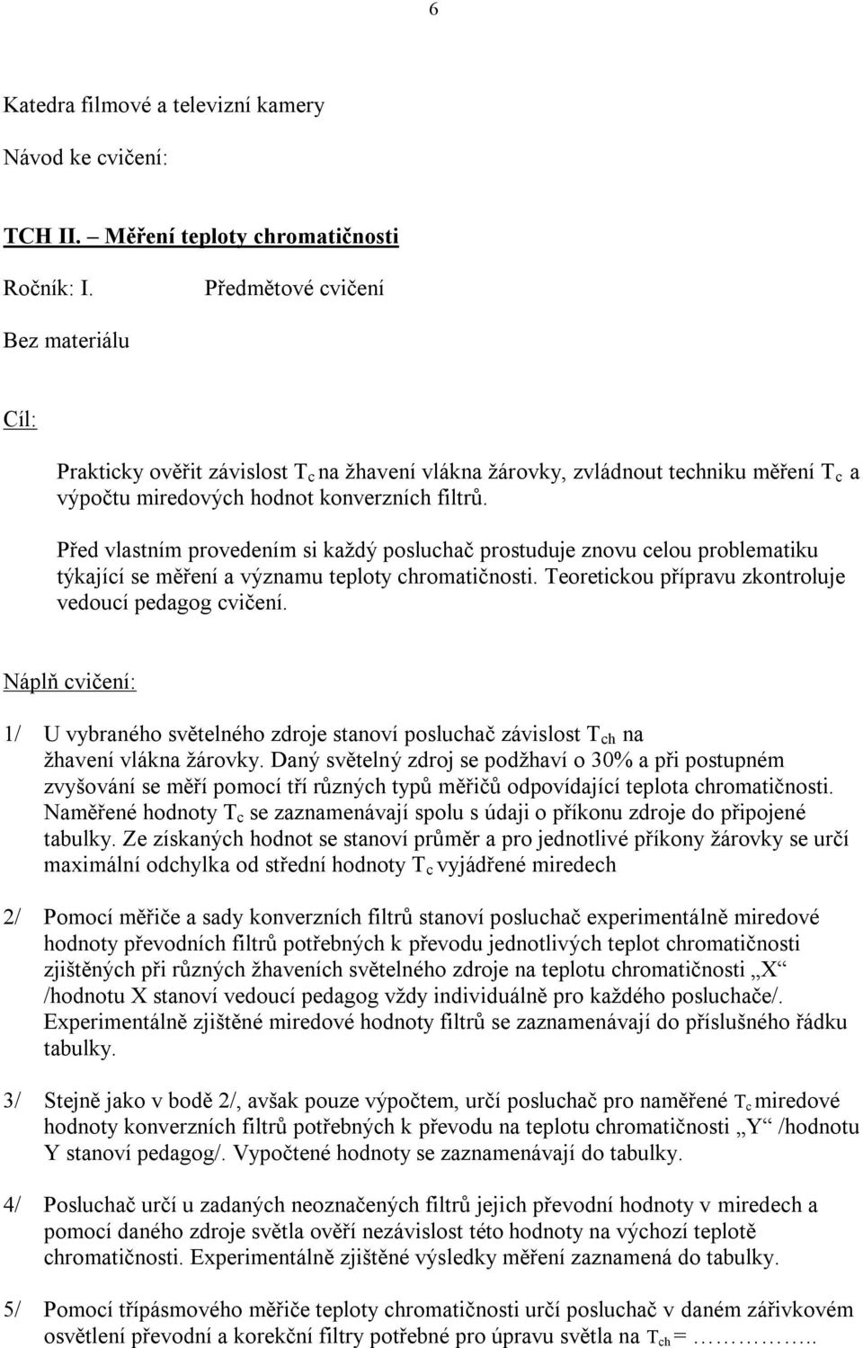 Před vlastním provedením si kaţdý posluchač prostuduje znovu celou problematiku týkající se měření a významu teploty chromatičnosti. Teoretickou přípravu zkontroluje vedoucí pedagog cvičení.