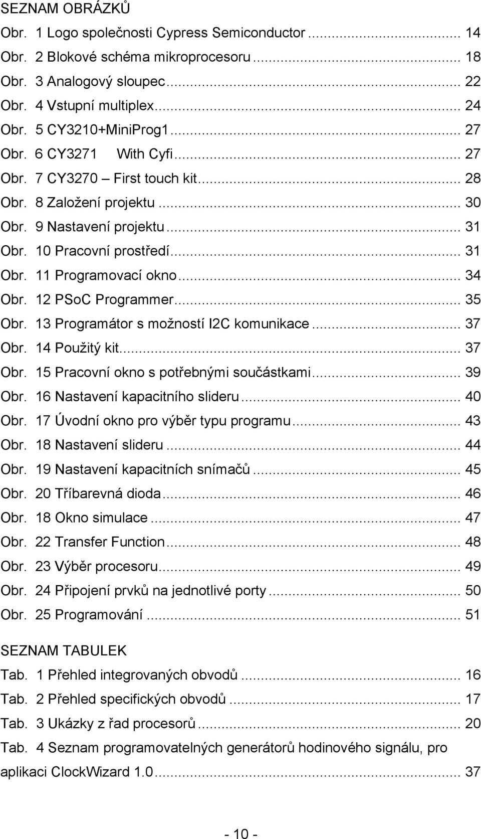 .. 34 Obr. 12 PSoC Programmer... 35 Obr. 13 Programátor s možností I2C komunikace... 37 Obr. 14 Použitý kit... 37 Obr. 15 Pracovní okno s potřebnými součástkami... 39 Obr.