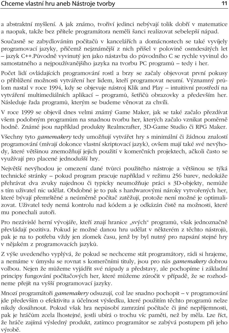 Současně se zabydlováním počítačů v kancelářích a domácnostech se také vyvíjely programovací jazyky, přičemž nejznámější z nich přišel v polovině osmdesátých let jazyk C++.