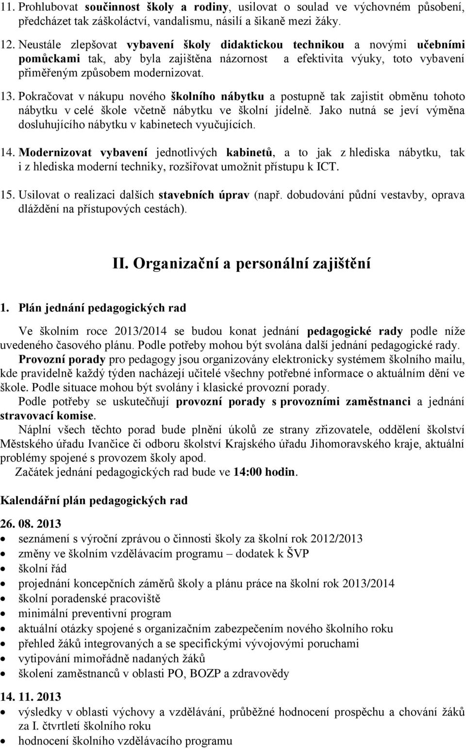 Pokračovat v nákupu nového školního nábytku a postupně tak zajistit obměnu tohoto nábytku v celé škole včetně nábytku ve školní jídelně.