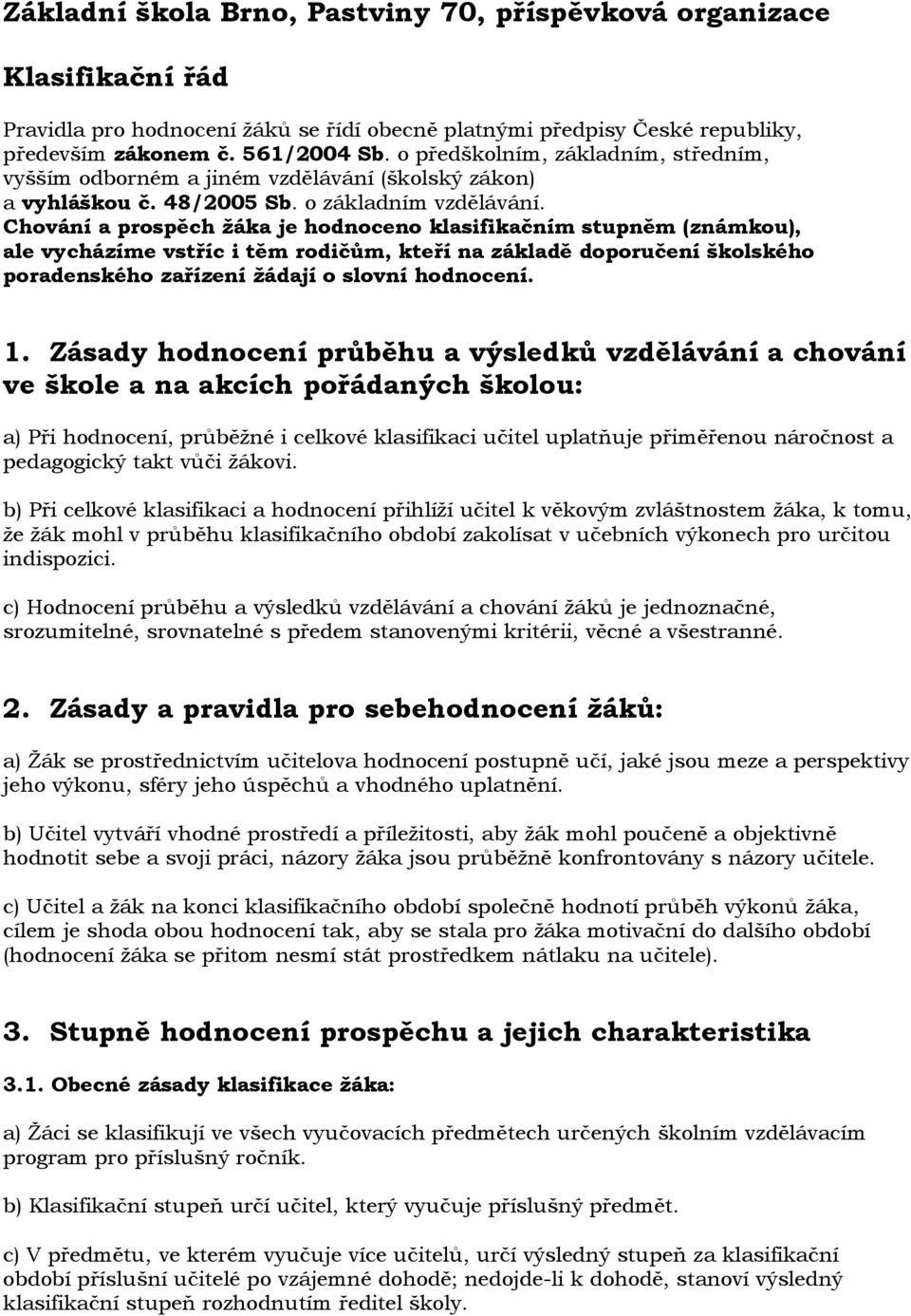 Chování a prospěch žáka je hodnoceno klasifikačním stupněm (známkou), ale vycházíme vstříc i těm rodičům, kteří na základě doporučení školského poradenského zařízení žádají o slovní hodnocení. 1.