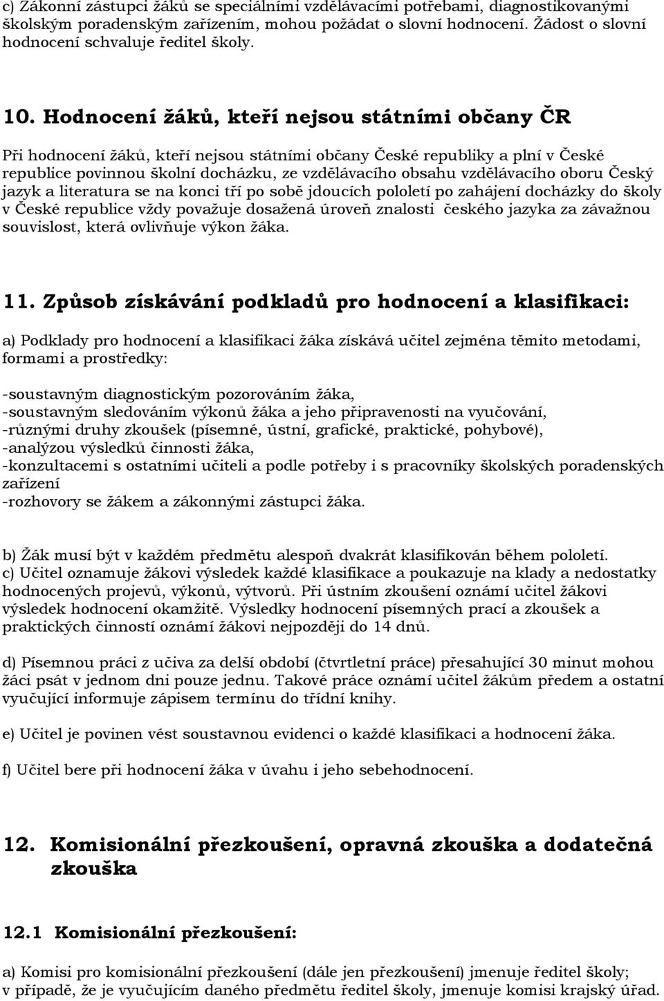 vzdělávacího oboru Český jazyk a literatura se na konci tří po sobě jdoucích pololetí po zahájení docházky do školy v České republice vţdy povaţuje dosaţená úroveň znalosti českého jazyka za závaţnou