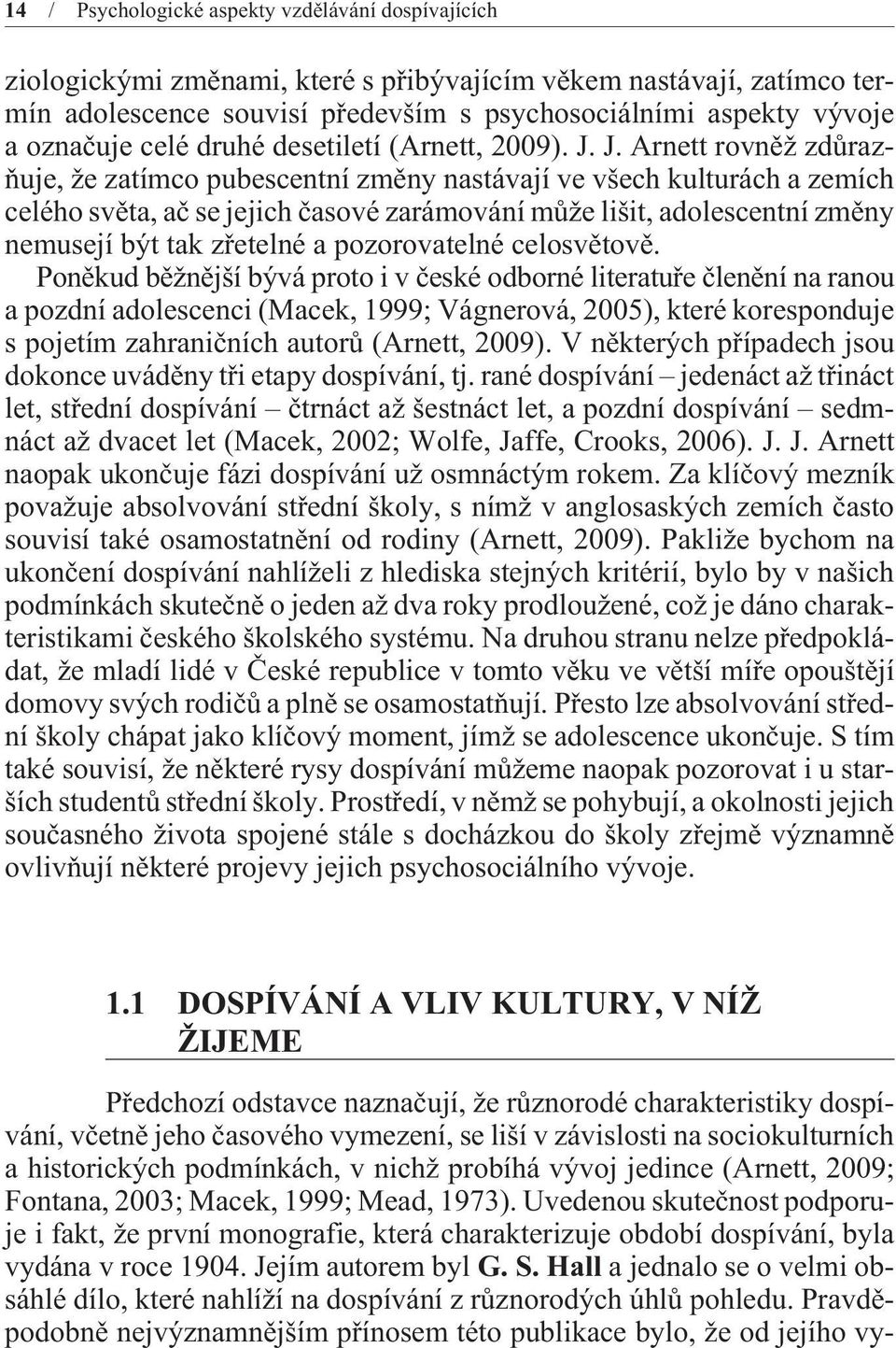 J. Arnett rovnìž zdùrazòuje, že zatímco pubescentní zmìny nastávají ve všech kulturách a zemích celého svìta, aè se jejich èasové zarámování mùže lišit, adolescentní zmìny nemusejí být tak zøetelné a