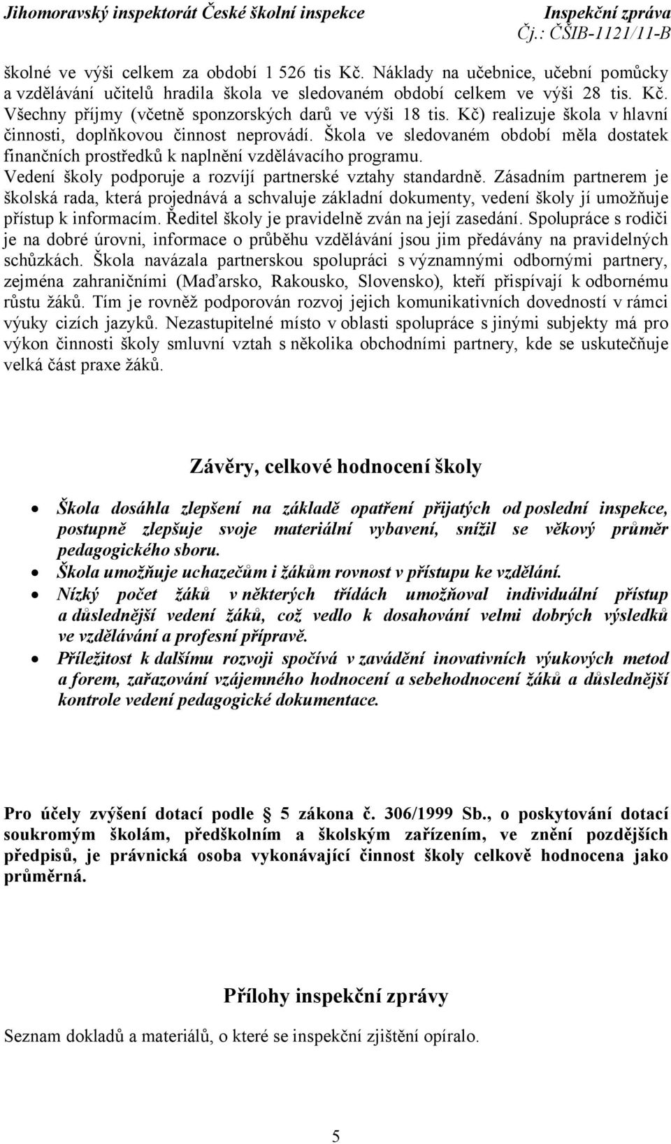 Vedení školy podporuje a rozvíjí partnerské vztahy standardně. Zásadním partnerem je školská rada, která projednává a schvaluje základní dokumenty, vedení školy jí umožňuje přístup k informacím.