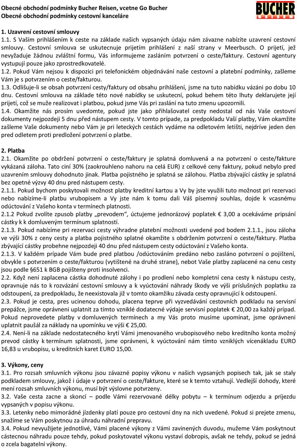 Cestovní smlouva se uskutecnuje prijetím prihlášení z naší strany v Meerbusch. O prijetí, jež nevyžaduje žádnou zvláštní formu, Vás informujeme zasláním potvrzení o ceste/faktury.