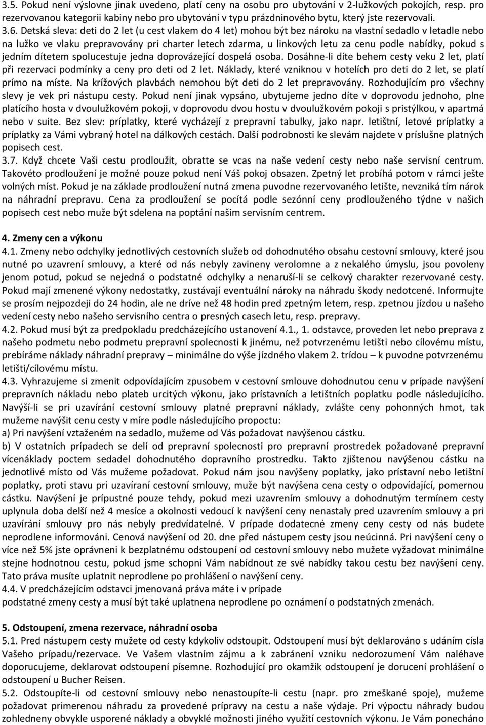 Detská sleva: deti do 2 let (u cest vlakem do 4 let) mohou být bez nároku na vlastní sedadlo v letadle nebo na lužko ve vlaku prepravovány pri charter letech zdarma, u linkových letu za cenu podle