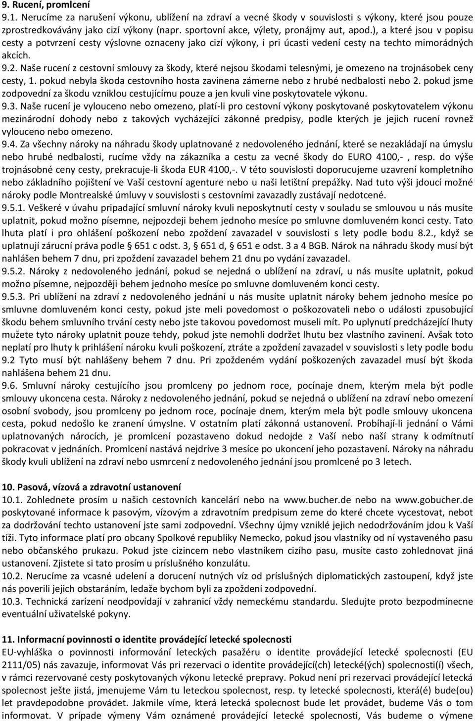 Naše rucení z cestovní smlouvy za škody, které nejsou škodami telesnými, je omezeno na trojnásobek ceny cesty, 1. pokud nebyla škoda cestovního hosta zavinena zámerne nebo z hrubé nedbalosti nebo 2.