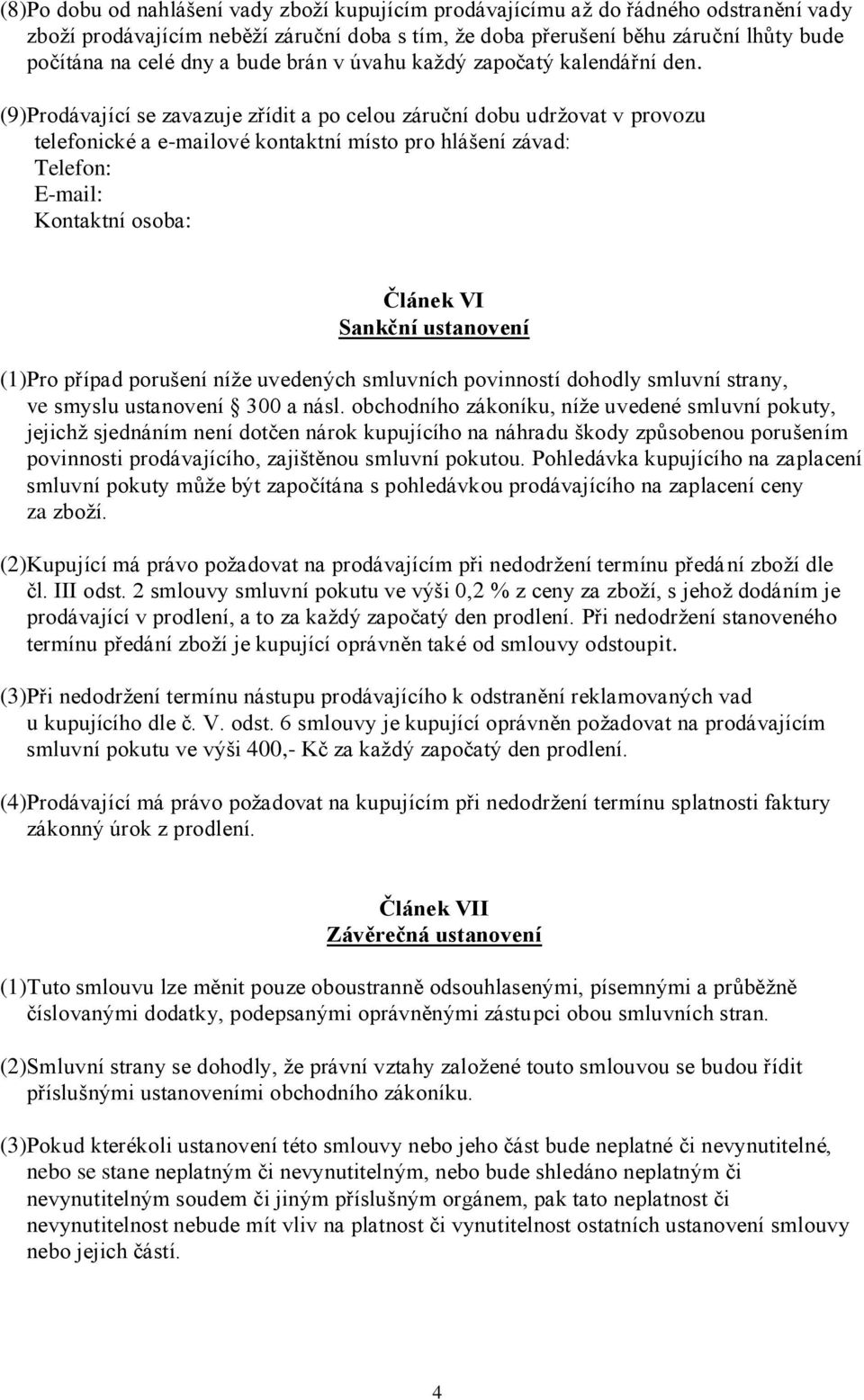 (9)Prodávající se zavazuje zřídit a po celou záruční dobu udržovat v provozu telefonické a e-mailové kontaktní místo pro hlášení závad: Telefon: E-mail: Kontaktní osoba: Článek VI Sankční ustanovení