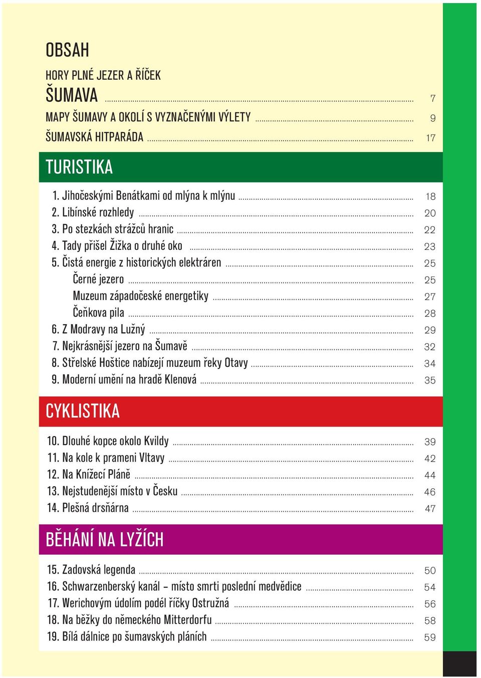 Z Modravy na Lužný... 29 7. Nejkrásnější jezero na Šumavě... 32 8. Střelské Hoštice nabízejí muzeum řeky Otavy... 34 9. Moderní umění na hradě Klenová... 35 CYKLISTIKA 10. Dlouhé kopce okolo Kvildy.