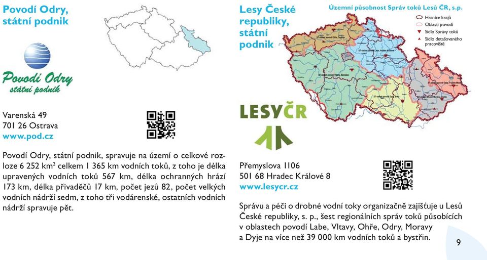 přivaděčů 17 km, počet jezů 82, počet velkých vodních nádrží sedm, z toho tři vodárenské, ostatních vodních nádrží spravuje pět. Přemyslova 1106 501 68 Hradec Králové 8 www.lesycr.