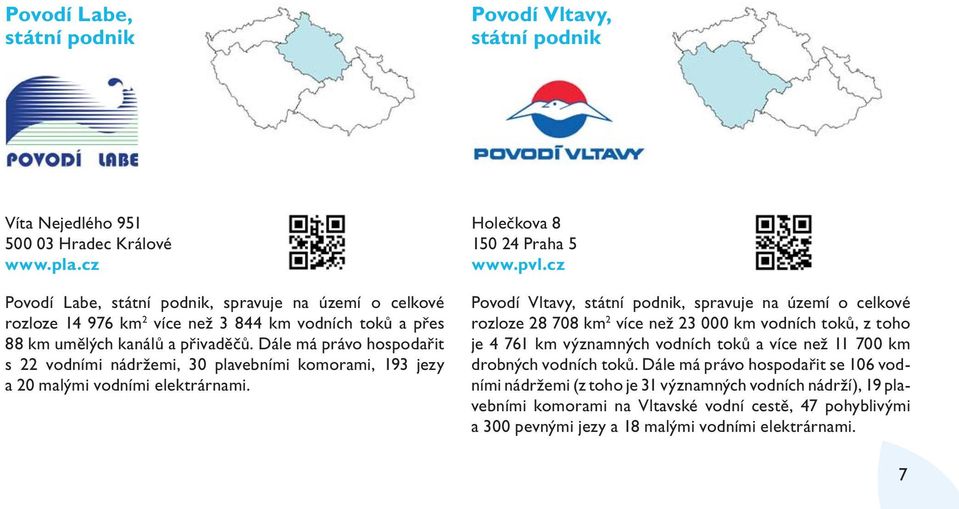 Dále má právo hospodařit s 22 vodními nádržemi, 30 plavebními komorami, 193 jezy a 20 malými vodními elektrárnami. Holečkova 8 150 24 Praha 5 www.pvl.