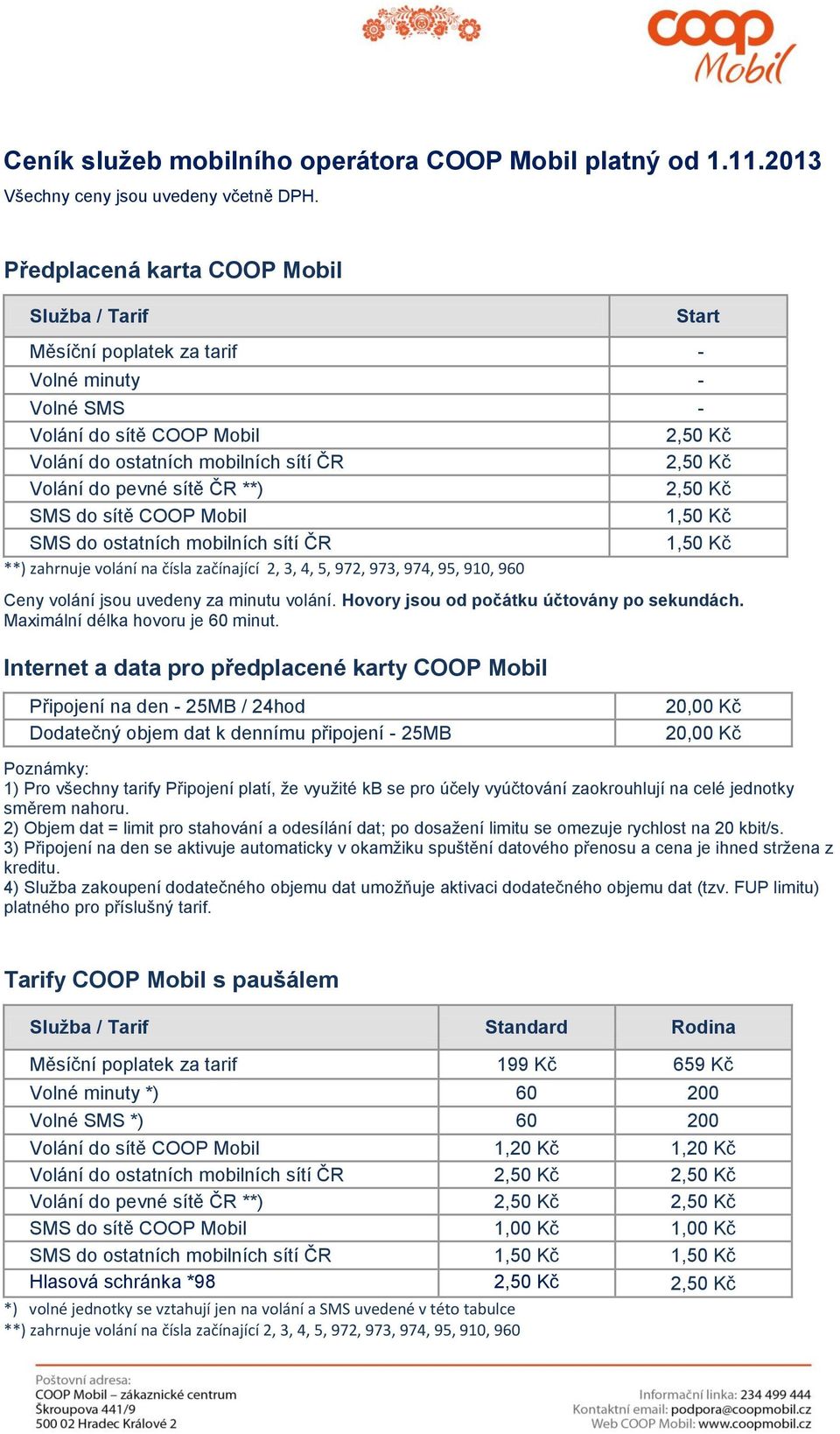 pevné sítě ČR **) 2,50 Kč SMS do sítě COOP Mobil 1,50 Kč SMS do ostatních mobilních sítí ČR 1,50 Kč **) zahrnuje volání na čísla začínající 2, 3, 4, 5, 972, 973, 974, 95, 910, 960 Ceny volání jsou