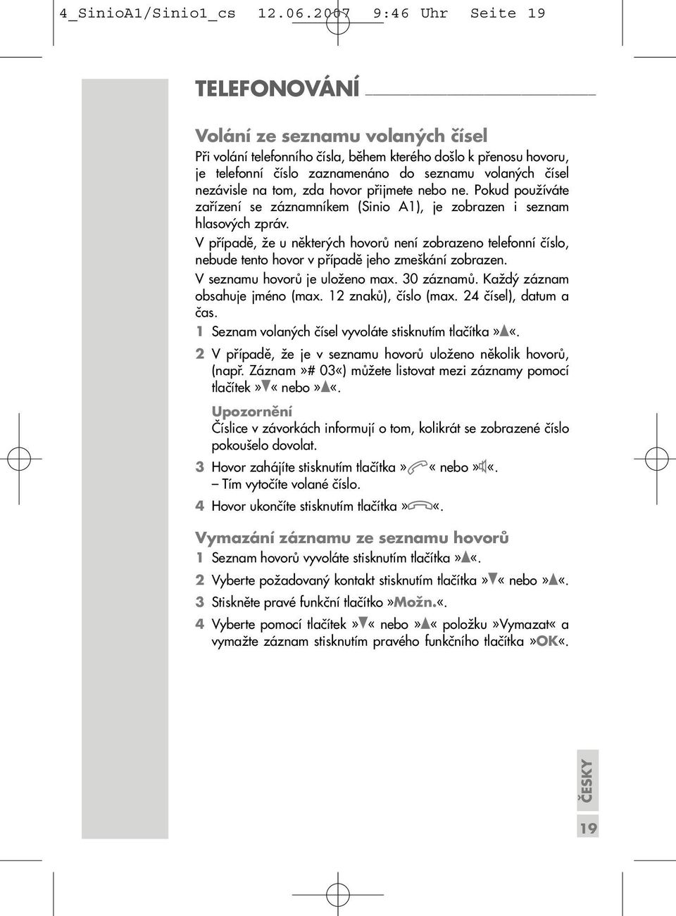 nezávisle na tom, zda hovor přijmete nebo ne. Pokud používáte zařízení se záznamníkem (Sinio A1), je zobrazen i seznam hlasových zpráv.