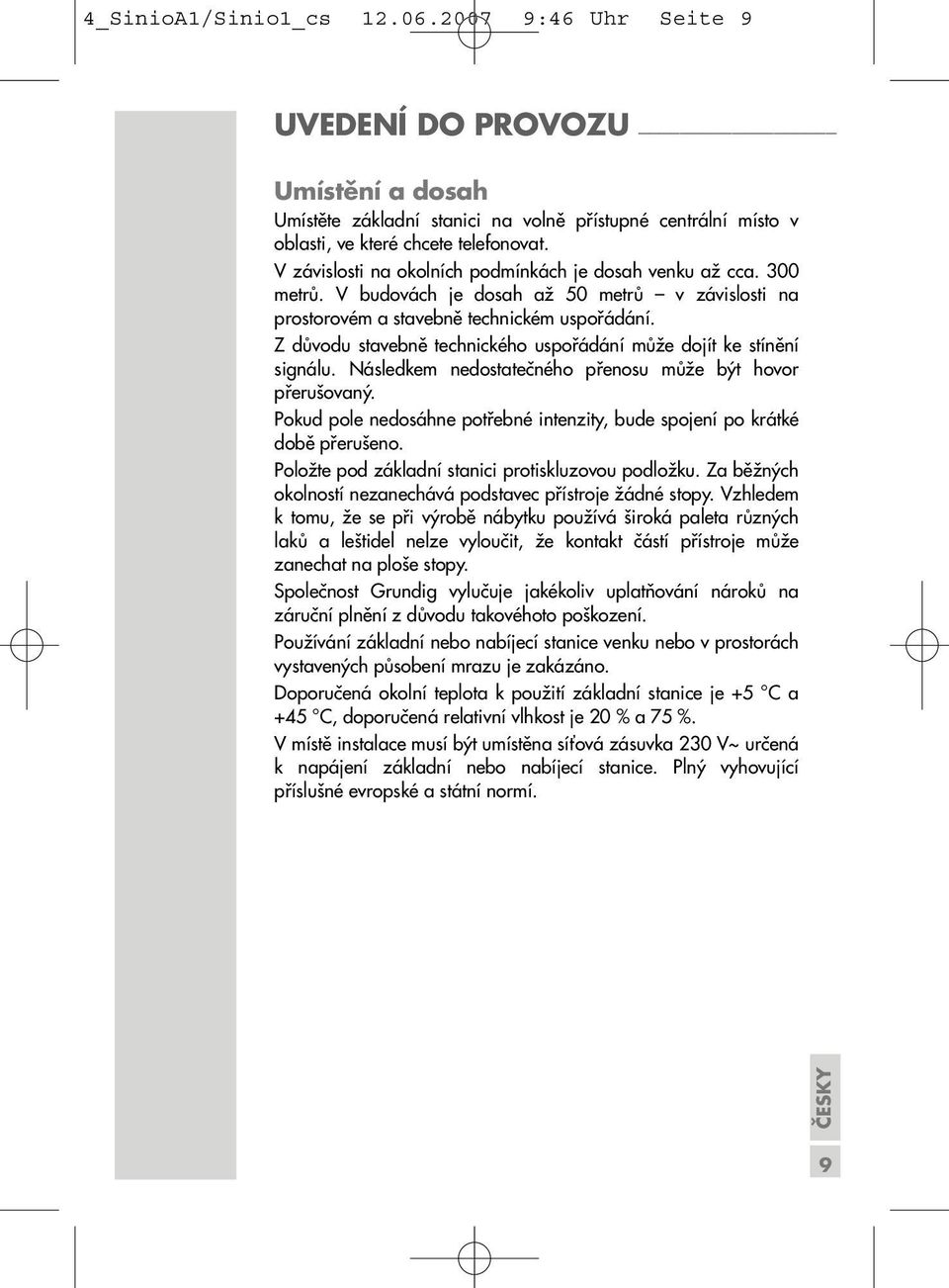 Z důvodu stavebně technického uspořádání může dojít ke stínění signálu. Následkem nedostatečného přenosu může být hovor přerušovaný.