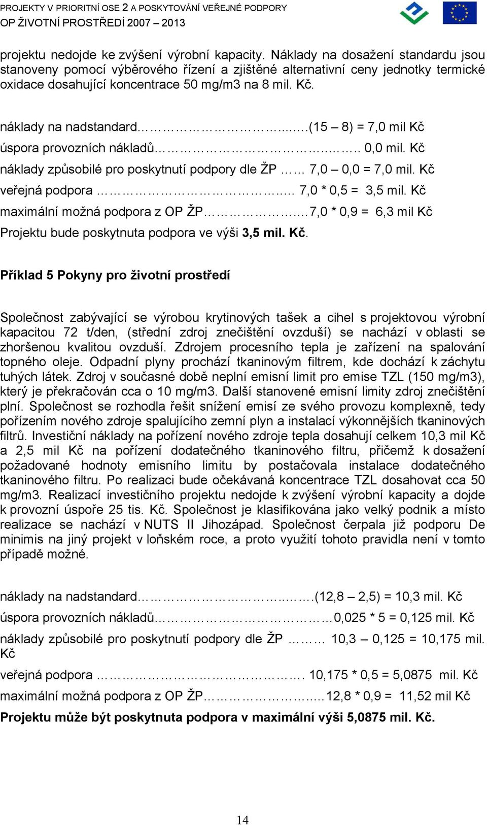 ...(15 8) = 7,0 mil Kč úspora provozních nákladů.... 0,0 mil. Kč náklady způsobilé pro poskytnutí podpory dle ŽP 7,0 0,0 = 7,0 mil. Kč veřejná podpora.. 7,0 * 0,5 = 3,5 mil.