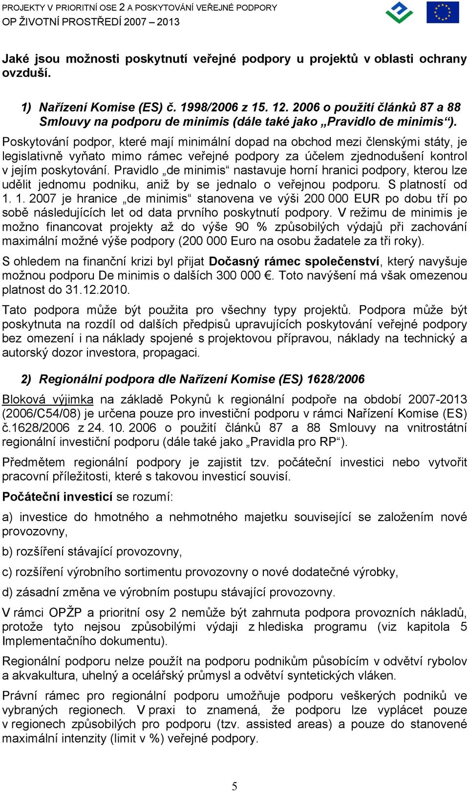 Poskytování podpor, které mají minimální dopad na obchod mezi členskými státy, je legislativně vyňato mimo rámec veřejné podpory za účelem zjednodušení kontrol v jejím poskytování.