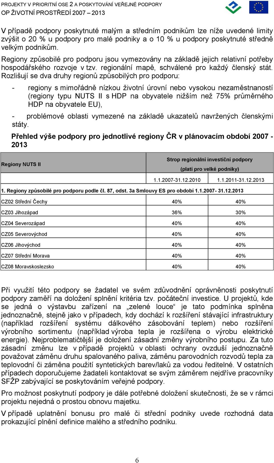 Rozlišují se dva druhy regionů způsobilých pro podporu: - regiony s mimořádně nízkou životní úrovní nebo vysokou nezaměstnaností (regiony typu NUTS II s HDP na obyvatele nižším než 75% průměrného HDP