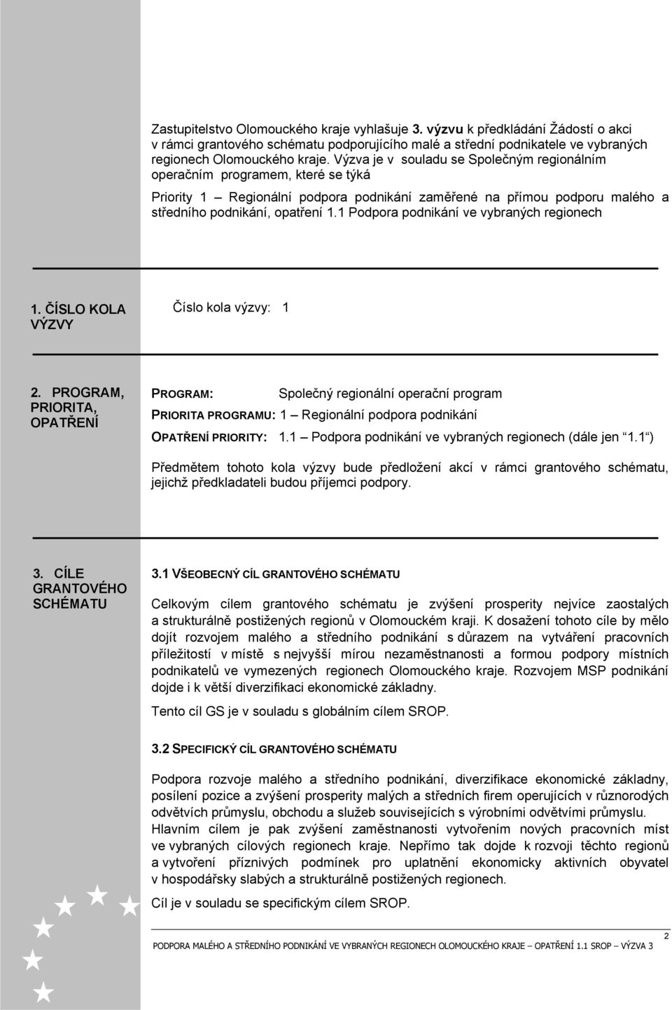 1 Podpora podnikání ve vybraných regionech 1. ČÍSLO KOLA VÝZVY Číslo kola výzvy: 1 2.