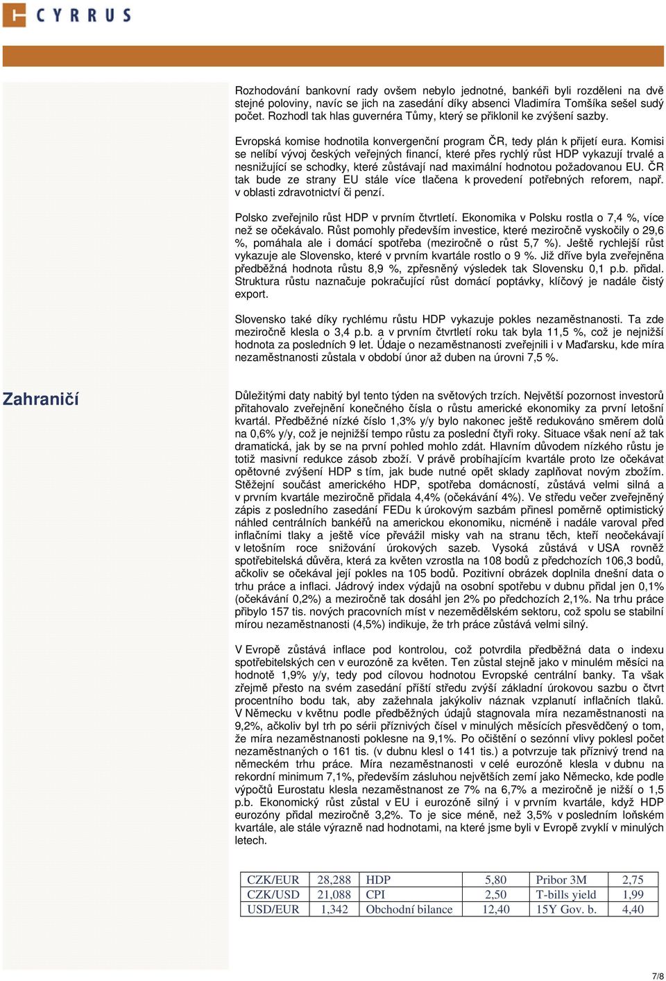 Komisi se nelíbí vývoj českých veřejných financí, které přes rychlý růst HDP vykazují trvalé a nesnižující se schodky, které zůstávají nad maximální hodnotou požadovanou EU.