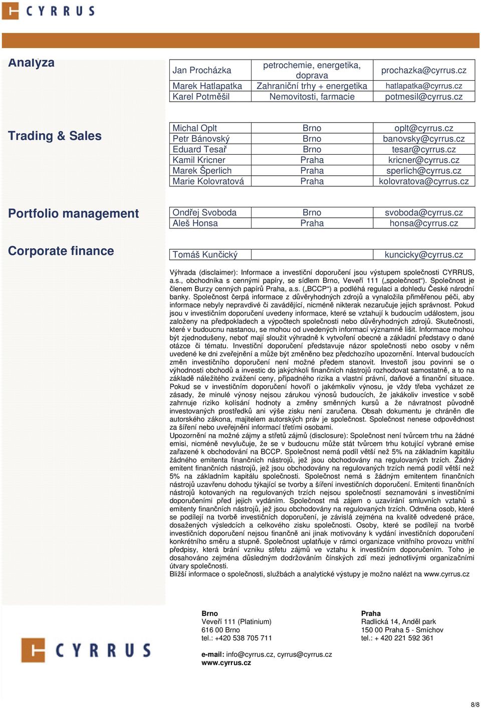 cz Marie Kolovratová Praha kolovratova@cyrrus.cz Portfolio management Ondřej Svoboda Brno svoboda@cyrrus.cz Aleš Honsa Praha honsa@cyrrus.cz Corporate finance Tomáš Kunčický kuncicky@cyrrus.