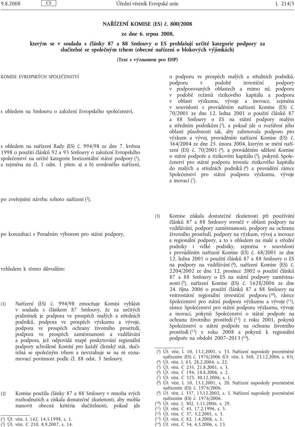 KOMISE EVROPSKÝCH SPOLEČENSTVÍ s ohledem na Smlouvu o založení Evropského společenství, s ohledem na nařízení Rady (ES) č. 994/98 ze dne 7.