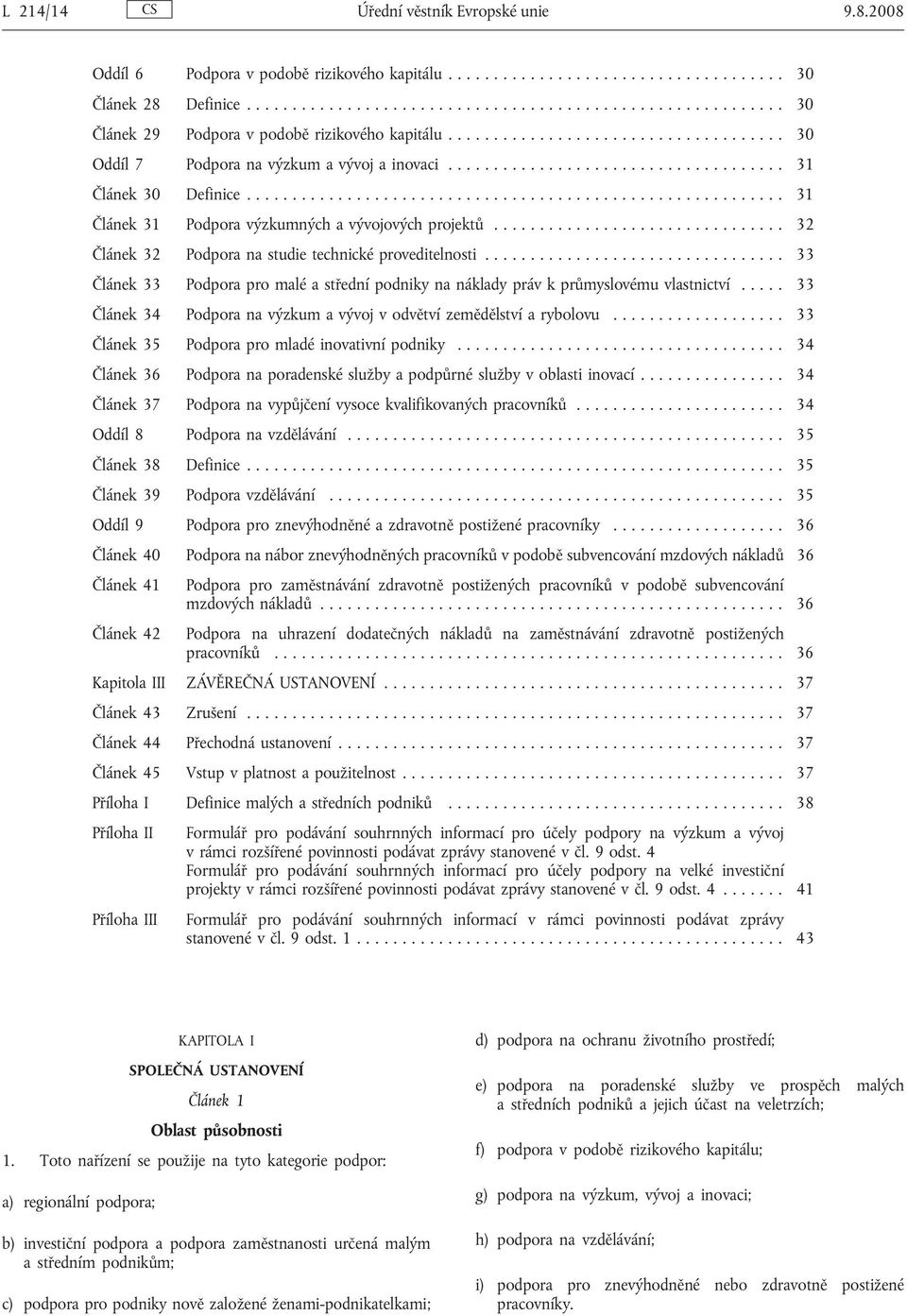 .. 32 Článek 32 Podpora na studie technické proveditelnosti................ 33 Článek 33 Podpora pro malé a střední podniky na náklady práv k průmyslovému vlastnictví.